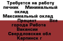 Требуется на работу печник. › Минимальный оклад ­ 47 900 › Максимальный оклад ­ 190 000 › Процент ­ 25 - Все города Работа » Вакансии   . Свердловская обл.,Карпинск г.